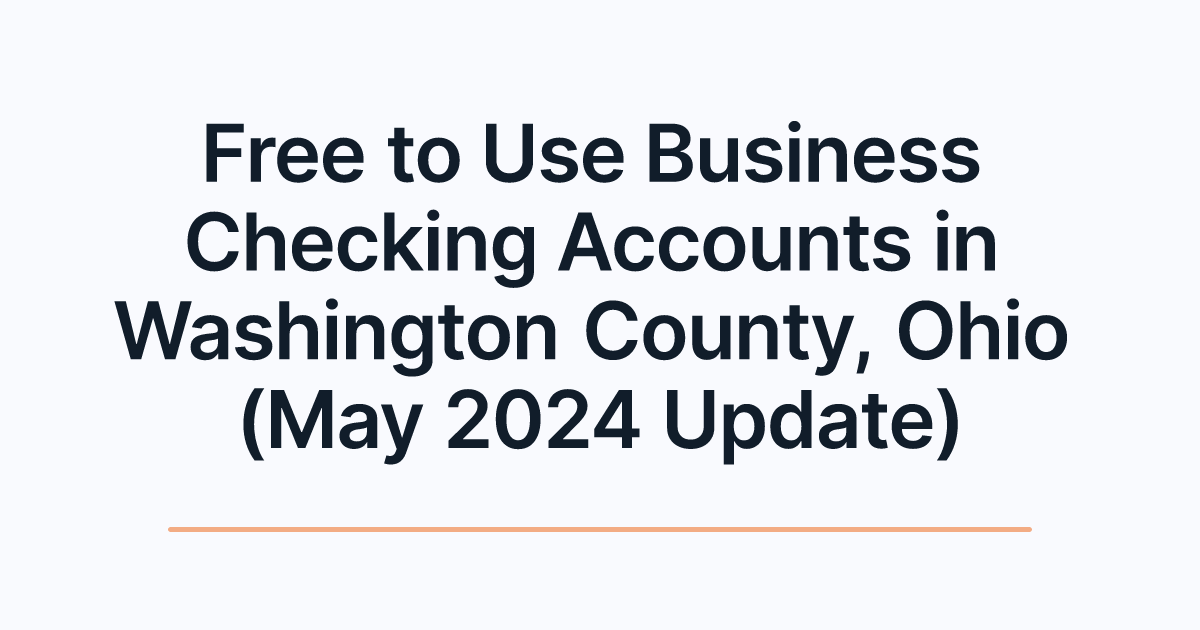 Free to Use Business Checking Accounts in Washington County, Ohio (May 2024 Update)
